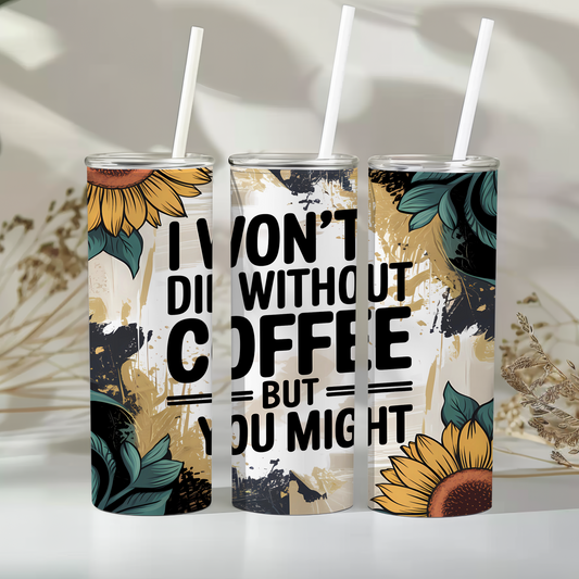 I won’t die without coffee but you might